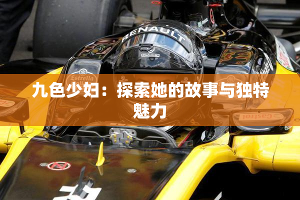 九色少妇：探索她的故事与独特魅力