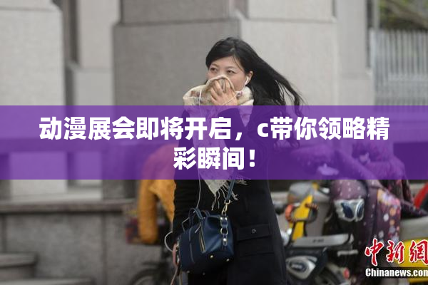 动漫展会即将开启，c带你领略精彩瞬间！