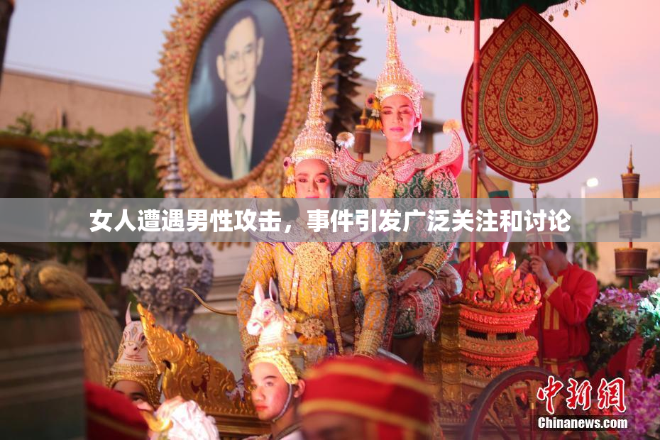 女人遭遇男性攻击，事件引发广泛关注和讨论