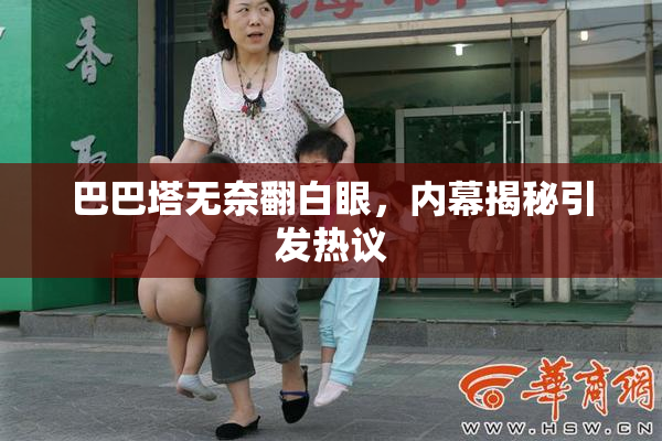 巴巴塔无奈翻白眼，内幕揭秘引发热议