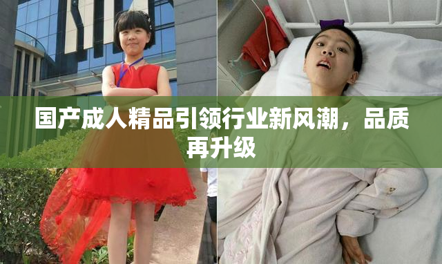 国产成人精品引领行业新风潮，品质再升级