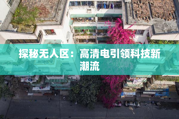 探秘无人区：高清电引领科技新潮流