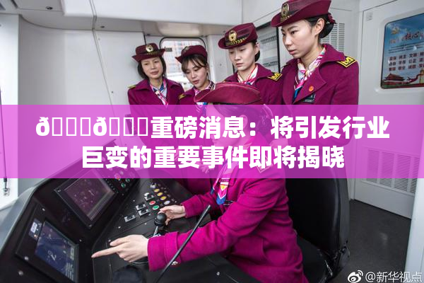 🔞🔞重磅消息：将引发行业巨变的重要事件即将揭晓