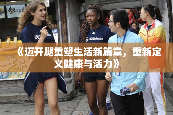 《迈开腿重塑生活新篇章，重新定义健康与活力》