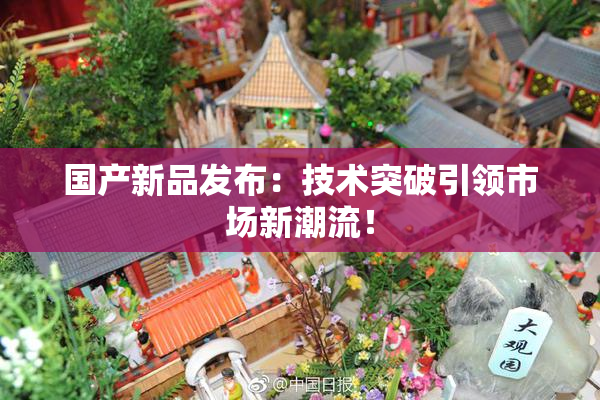 国产新品发布：技术突破引领市场新潮流！