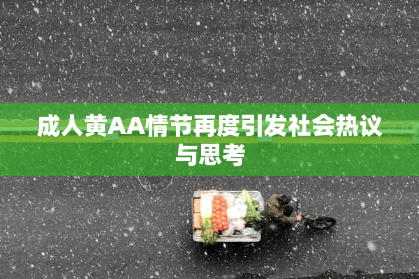 成人黄AA情节再度引发社会热议与思考