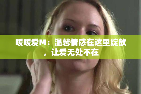 暖暖爱M：温馨情感在这里绽放，让爱无处不在
