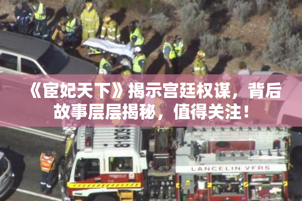 《宦妃天下》揭示宫廷权谋，背后故事层层揭秘，值得关注！