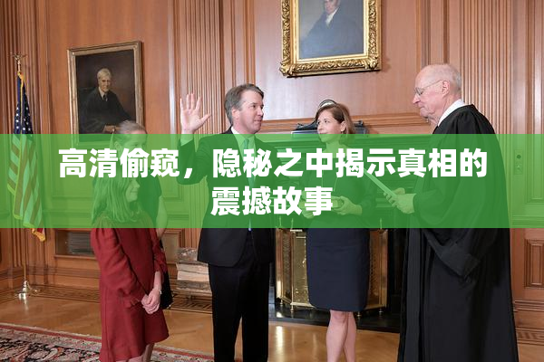 高清偷窥，隐秘之中揭示真相的震撼故事
