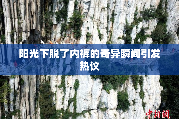 阳光下脱了内裤的奇异瞬间引发热议