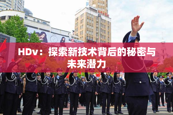 HDv：探索新技术背后的秘密与未来潜力