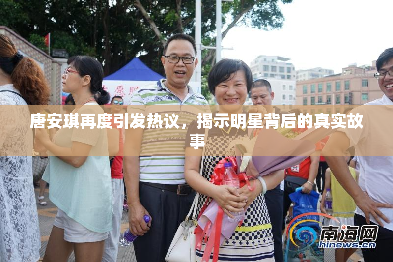 唐安琪再度引发热议，揭示明星背后的真实故事