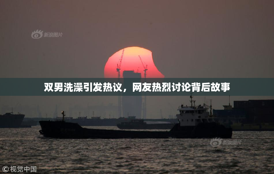 双男洗澡引发热议，网友热烈讨论背后故事