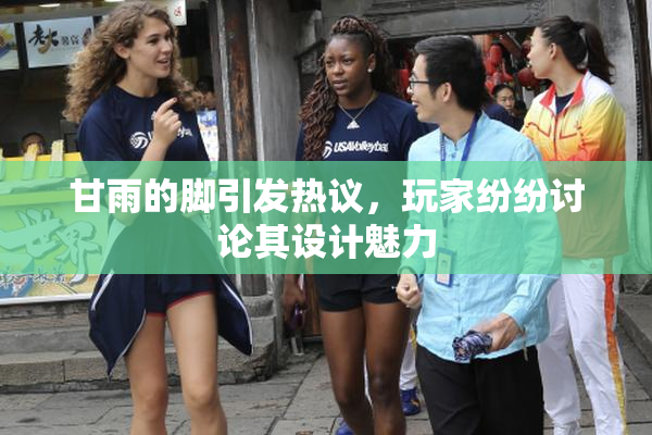 甘雨的脚引发热议，玩家纷纷讨论其设计魅力
