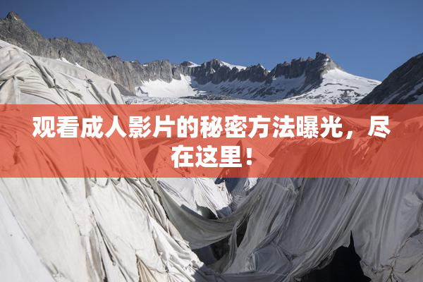 观看成人影片的秘密方法曝光，尽在这里！
