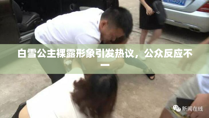 白雪公主裸露形象引发热议，公众反应不一