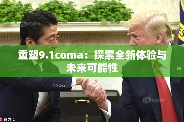 重塑9.1coma：探索全新体验与未来可能性