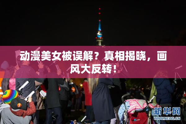 动漫美女被误解？真相揭晓，画风大反转！