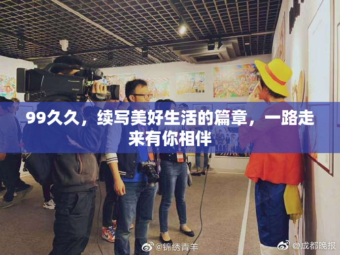 99久久，续写美好生活的篇章，一路走来有你相伴