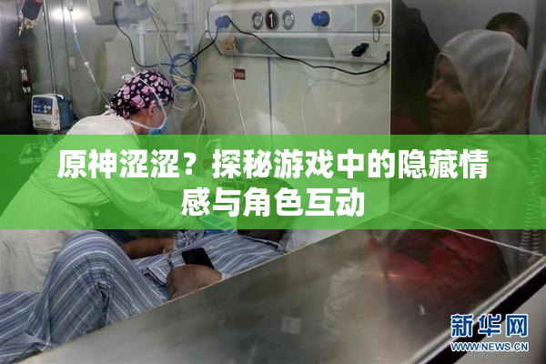 原神涩涩？探秘游戏中的隐藏情感与角色互动