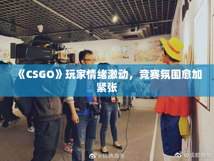《CSGO》玩家情绪激动，竞赛氛围愈加紧张