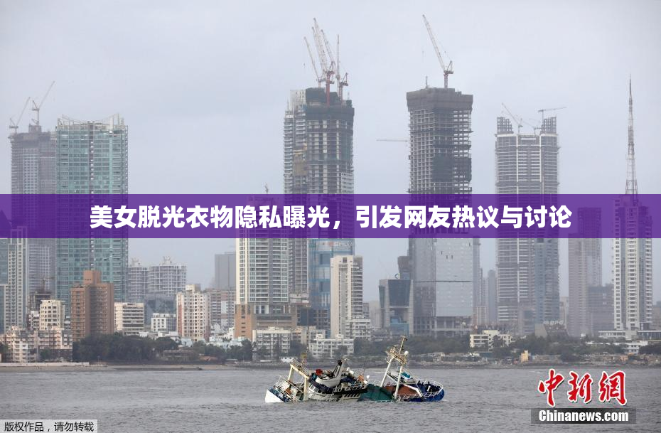 美女脱光衣物隐私曝光，引发网友热议与讨论