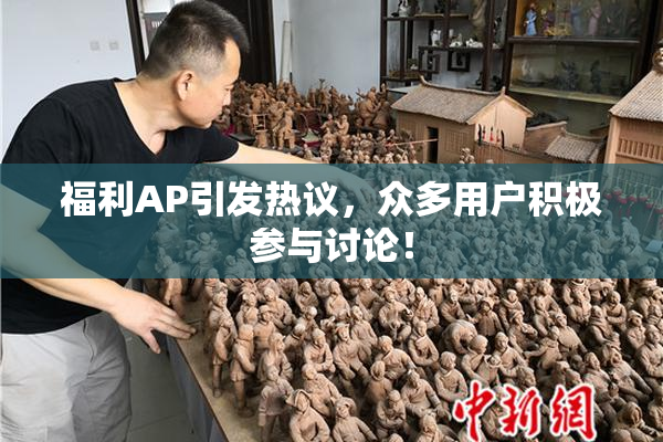 福利AP引发热议，众多用户积极参与讨论！