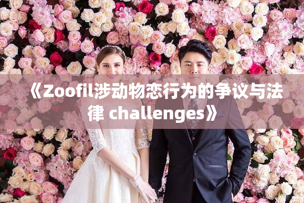 《Zoofil涉动物恋行为的争议与法律 challenges》
