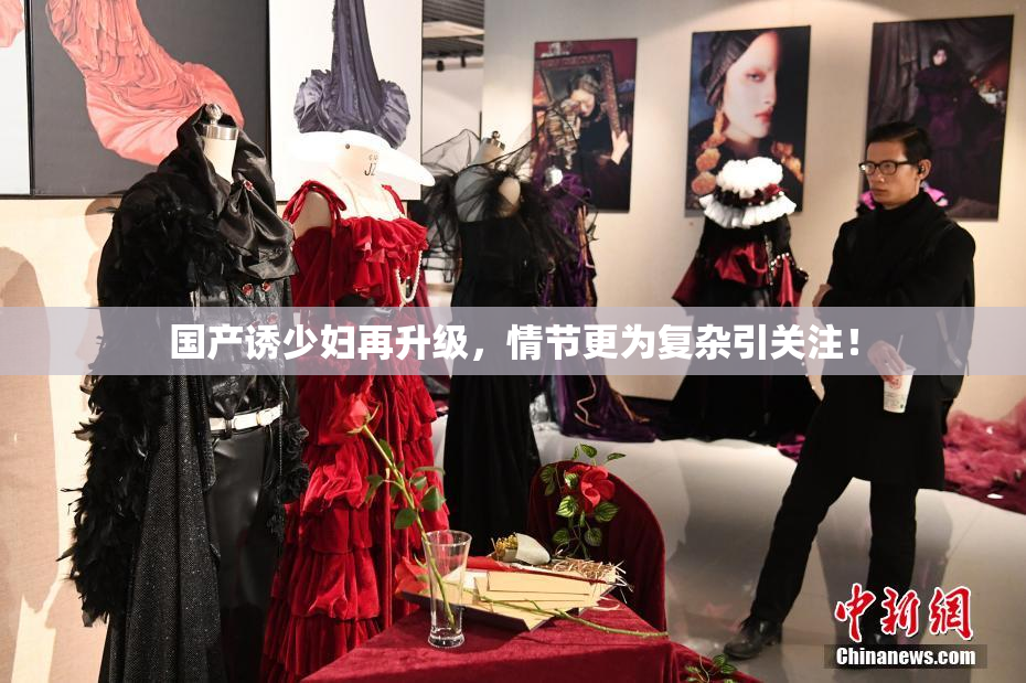 国产诱少妇再升级，情节更为复杂引关注！