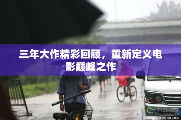 三年大作精彩回顾，重新定义电影巅峰之作