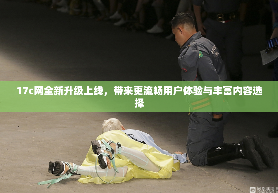 17c网全新升级上线，带来更流畅用户体验与丰富内容选择