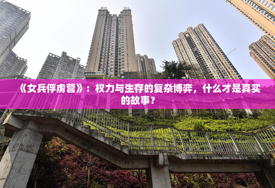 《女兵俘虏营》：权力与生存的复杂博弈，什么才是真实的故事？