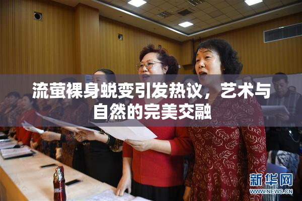 流萤裸身蜕变引发热议，艺术与自然的完美交融