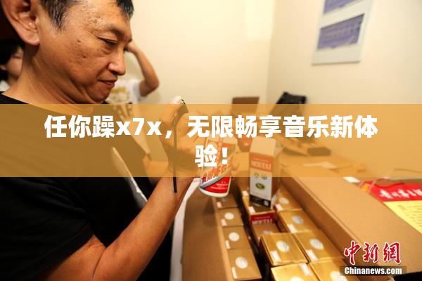 任你躁x7x，无限畅享音乐新体验！