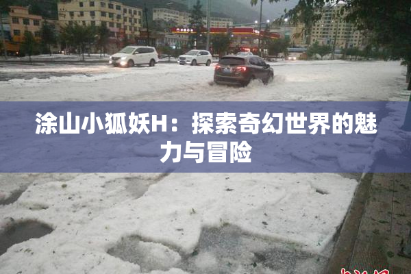 涂山小狐妖H：探索奇幻世界的魅力与冒险