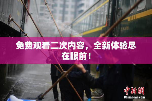 免费观看二次内容，全新体验尽在眼前！