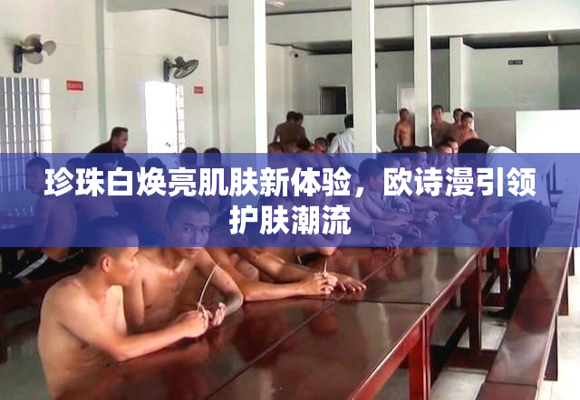 珍珠白焕亮肌肤新体验，欧诗漫引领护肤潮流