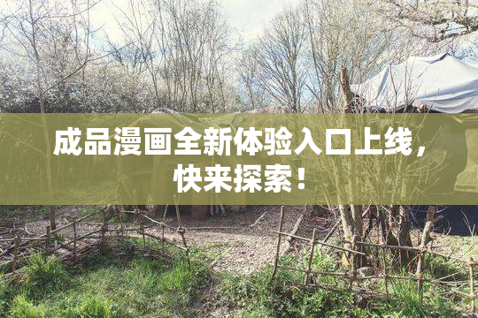 成品漫画全新体验入口上线，快来探索！