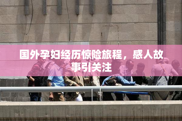 国外孕妇经历惊险旅程，感人故事引关注