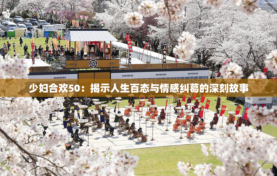 少妇合欢50：揭示人生百态与情感纠葛的深刻故事