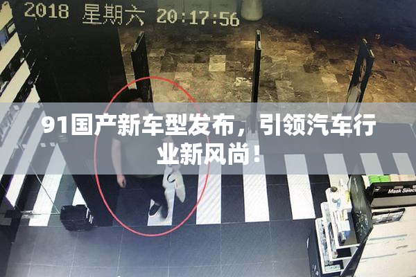91国产新车型发布，引领汽车行业新风尚！