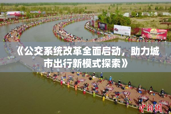 《公交系统改革全面启动，助力城市出行新模式探索》