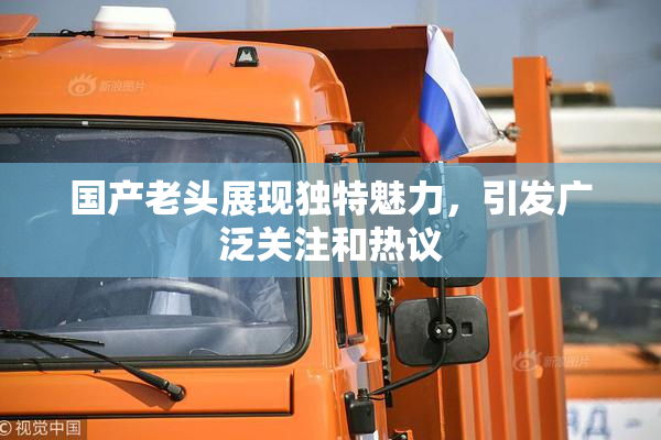 国产老头展现独特魅力，引发广泛关注和热议