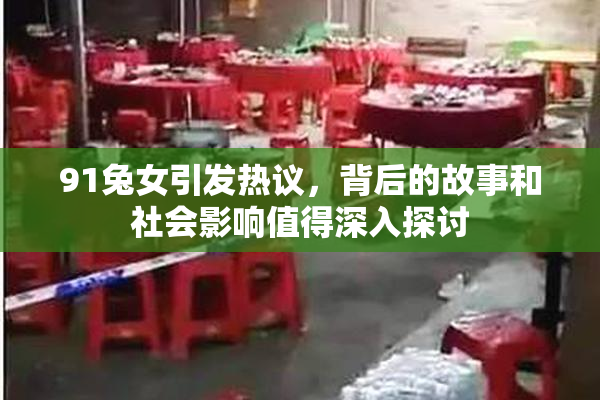 91兔女引发热议，背后的故事和社会影响值得深入探讨