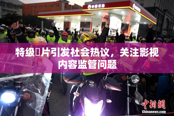 特级婬片引发社会热议，关注影视内容监管问题