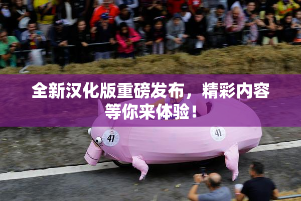 全新汉化版重磅发布，精彩内容等你来体验！