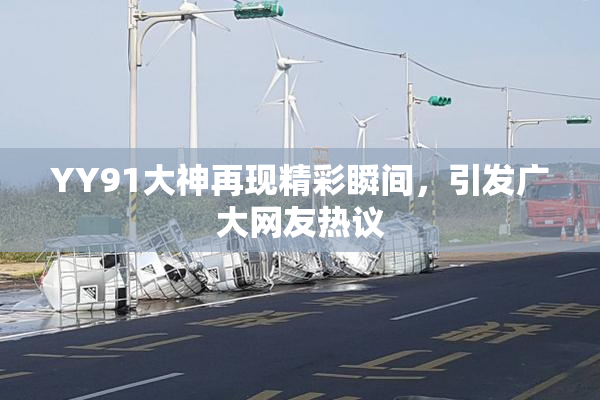 YY91大神再现精彩瞬间，引发广大网友热议