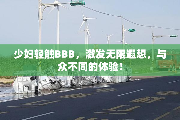 少妇轻触BBB，激发无限遐想，与众不同的体验！