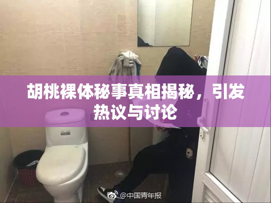 胡桃裸体秘事真相揭秘，引发热议与讨论