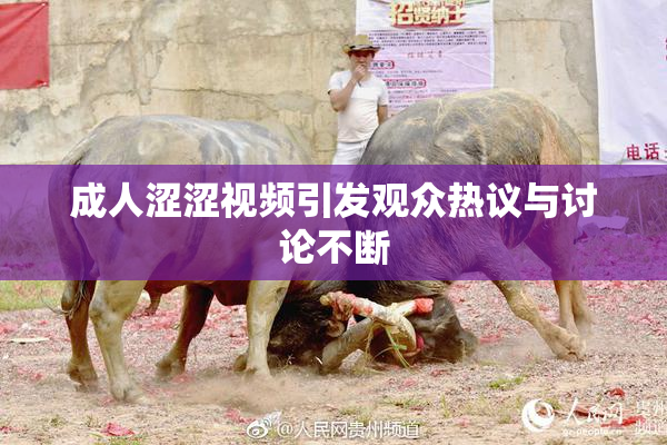 成人涩涩视频引发观众热议与讨论不断